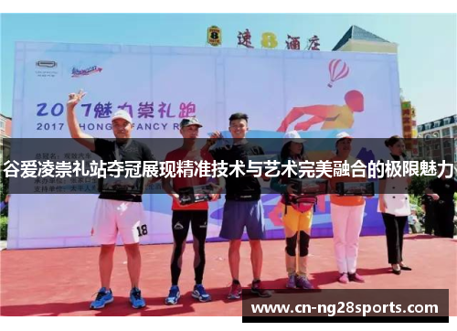 谷爱凌崇礼站夺冠展现精准技术与艺术完美融合的极限魅力