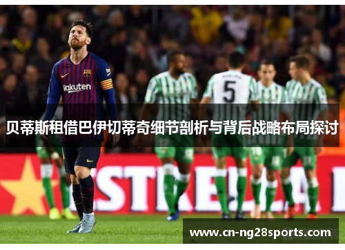 贝蒂斯租借巴伊切蒂奇细节剖析与背后战略布局探讨