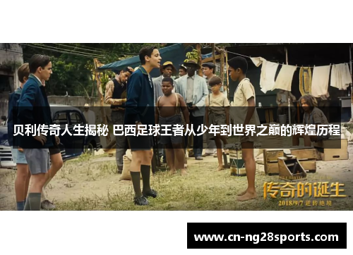 贝利传奇人生揭秘 巴西足球王者从少年到世界之巅的辉煌历程