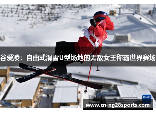 谷爱凌：自由式滑雪U型场地的无敌女王称霸世界赛场