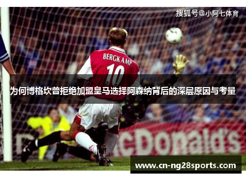 为何博格坎普拒绝加盟皇马选择阿森纳背后的深层原因与考量