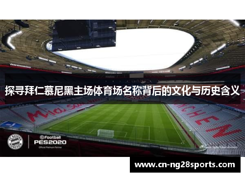 探寻拜仁慕尼黑主场体育场名称背后的文化与历史含义