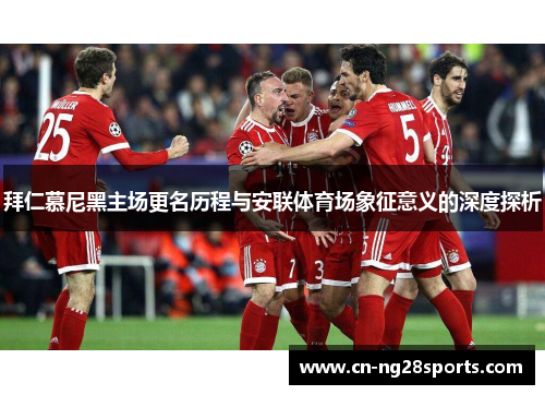 拜仁慕尼黑主场更名历程与安联体育场象征意义的深度探析