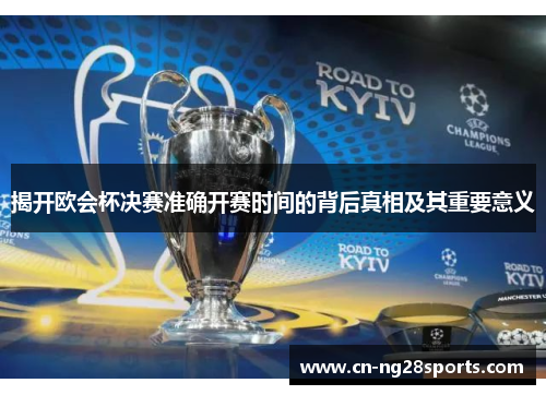揭开欧会杯决赛准确开赛时间的背后真相及其重要意义