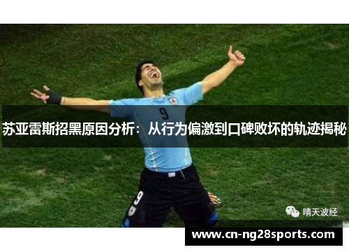 苏亚雷斯招黑原因分析：从行为偏激到口碑败坏的轨迹揭秘