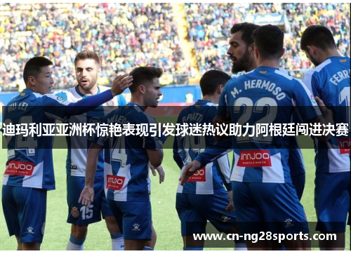 迪玛利亚亚洲杯惊艳表现引发球迷热议助力阿根廷闯进决赛