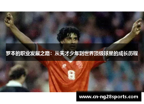 罗本的职业发展之路：从天才少年到世界顶级球星的成长历程
