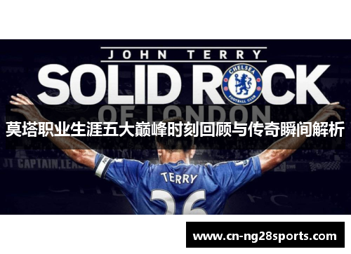 莫塔职业生涯五大巅峰时刻回顾与传奇瞬间解析