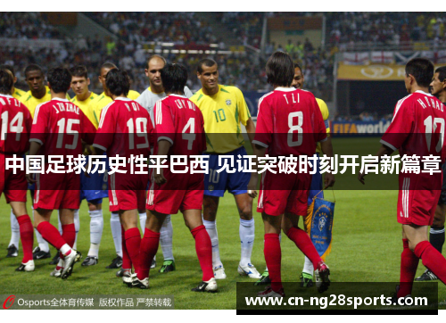 中国足球历史性平巴西 见证突破时刻开启新篇章