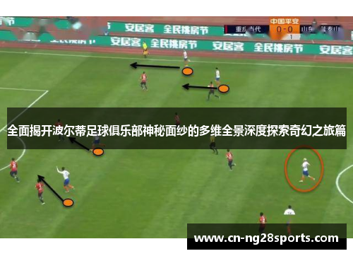 全面揭开波尔蒂足球俱乐部神秘面纱的多维全景深度探索奇幻之旅篇