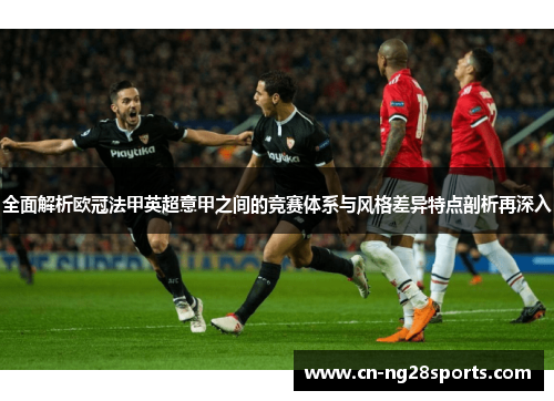 全面解析欧冠法甲英超意甲之间的竞赛体系与风格差异特点剖析再深入