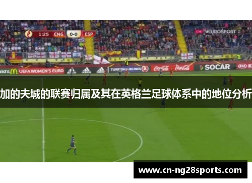 加的夫城的联赛归属及其在英格兰足球体系中的地位分析