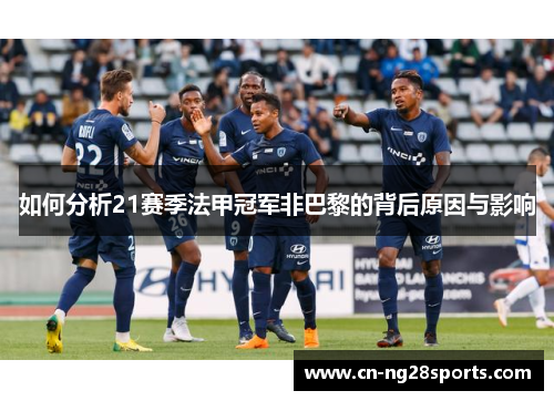 如何分析21赛季法甲冠军非巴黎的背后原因与影响