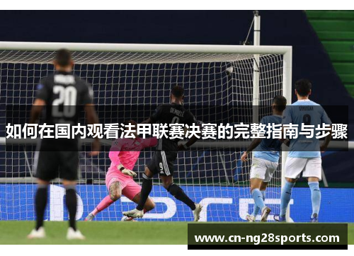 如何在国内观看法甲联赛决赛的完整指南与步骤
