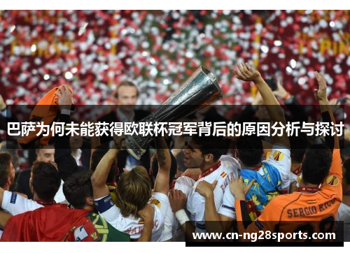 巴萨为何未能获得欧联杯冠军背后的原因分析与探讨