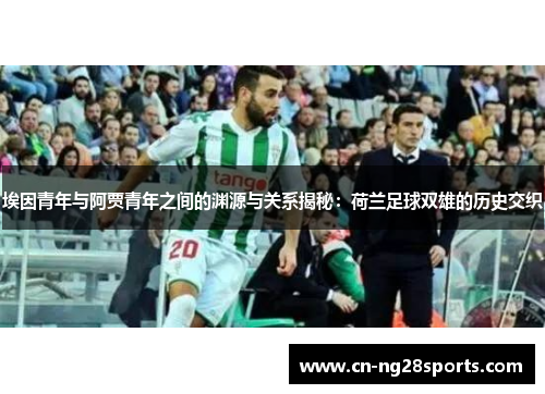 埃因青年与阿贾青年之间的渊源与关系揭秘：荷兰足球双雄的历史交织