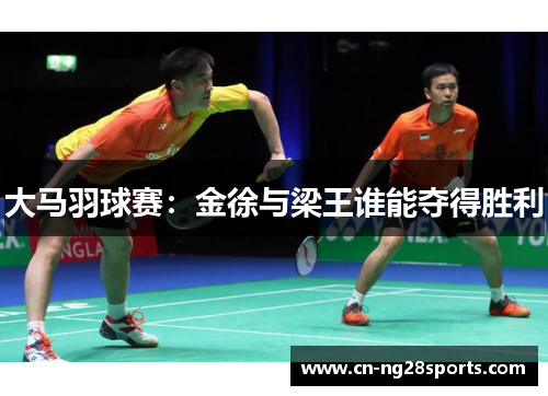 大马羽球赛：金徐与梁王谁能夺得胜利