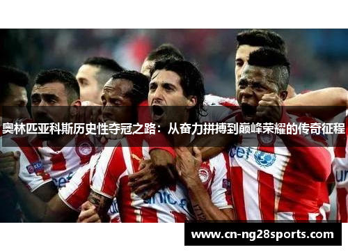 奥林匹亚科斯历史性夺冠之路：从奋力拼搏到巅峰荣耀的传奇征程