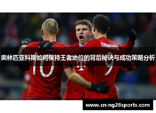 奥林匹亚科斯如何保持王者地位的背后秘诀与成功策略分析