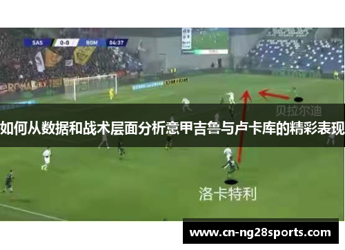 如何从数据和战术层面分析意甲吉鲁与卢卡库的精彩表现