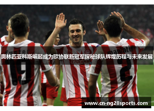 奥林匹亚科斯崛起成为欧协联新冠军探秘球队辉煌历程与未来发展