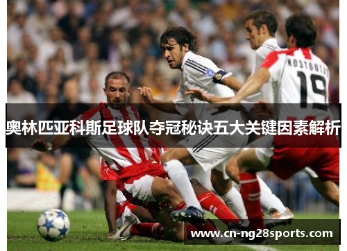 奥林匹亚科斯足球队夺冠秘诀五大关键因素解析