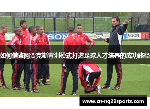 如何借鉴阿贾克斯青训模式打造足球人才培养的成功路径