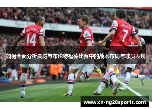 如何全面分析曼城与布伦特福德比赛中的战术布局与球员表现