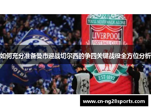 如何充分准备曼市迎战切尔西的争四关键战役全方位分析