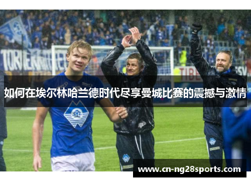 如何在埃尔林哈兰德时代尽享曼城比赛的震撼与激情