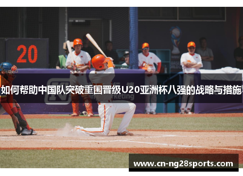 如何帮助中国队突破重围晋级U20亚洲杯八强的战略与措施