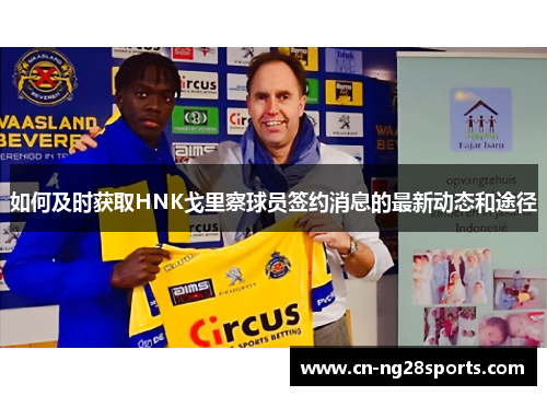 如何及时获取HNK戈里察球员签约消息的最新动态和途径