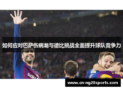 如何应对巴萨伤病潮与德比挑战全面提升球队竞争力