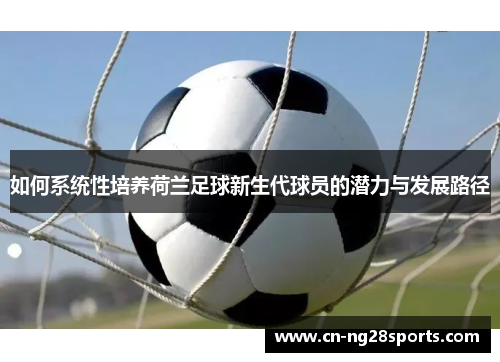 如何系统性培养荷兰足球新生代球员的潜力与发展路径