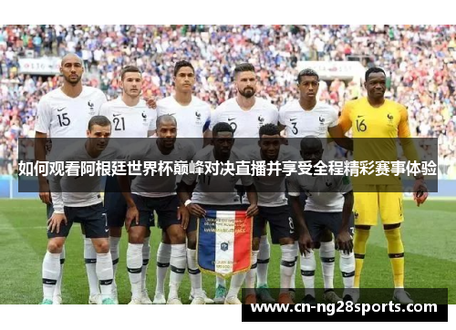 如何观看阿根廷世界杯巅峰对决直播并享受全程精彩赛事体验