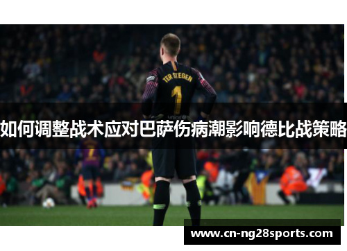 如何调整战术应对巴萨伤病潮影响德比战策略