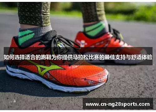 如何选择适合的跑鞋为你提供马拉松比赛的最佳支持与舒适体验