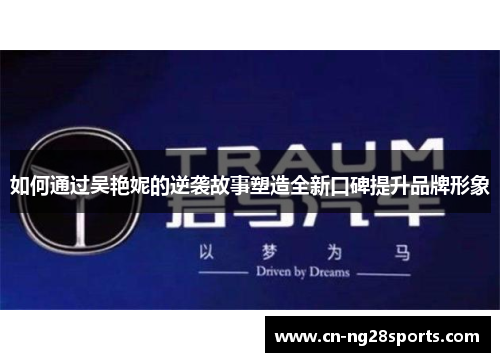 如何通过吴艳妮的逆袭故事塑造全新口碑提升品牌形象