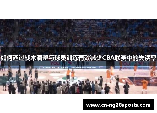 如何通过战术调整与球员训练有效减少CBA联赛中的失误率