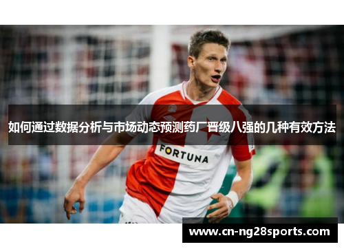如何通过数据分析与市场动态预测药厂晋级八强的几种有效方法