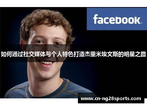 如何通过社交媒体与个人特色打造杰里米埃文斯的明星之路