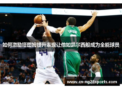 如何激励塔图姆提升表现让他如凯尔西般成为全能球员