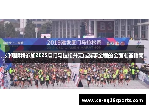 如何顺利参加2025厦门马拉松并完成赛事全程的全面准备指南