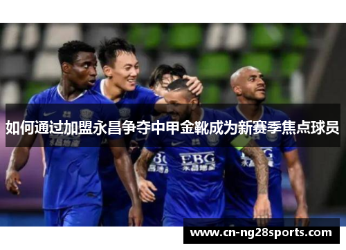 如何通过加盟永昌争夺中甲金靴成为新赛季焦点球员