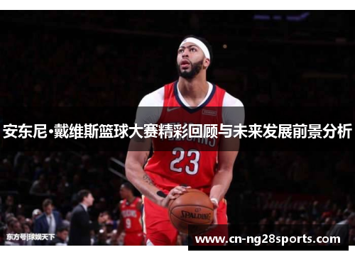 安东尼·戴维斯篮球大赛精彩回顾与未来发展前景分析