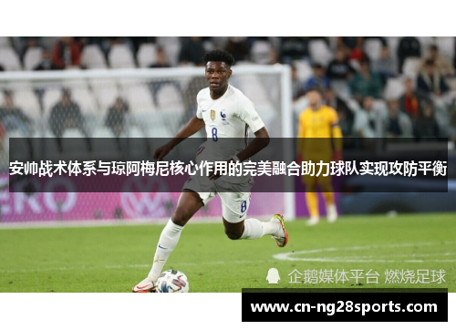 安帅战术体系与琼阿梅尼核心作用的完美融合助力球队实现攻防平衡