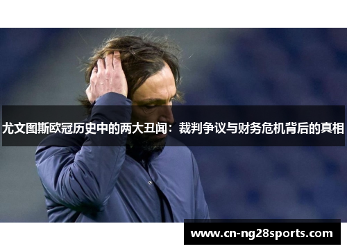 尤文图斯欧冠历史中的两大丑闻：裁判争议与财务危机背后的真相