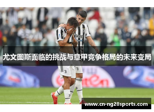 尤文图斯面临的挑战与意甲竞争格局的未来变局