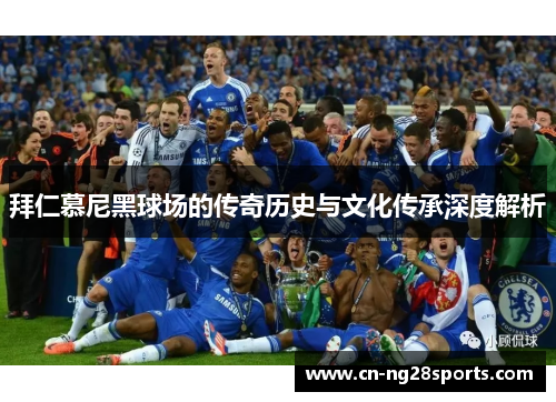 拜仁慕尼黑球场的传奇历史与文化传承深度解析