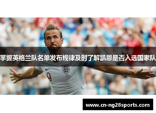 掌握英格兰队名单发布规律及时了解凯恩是否入选国家队